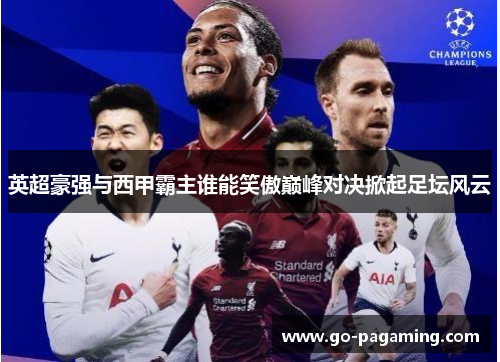 英超豪强与西甲霸主谁能笑傲巅峰对决掀起足坛风云