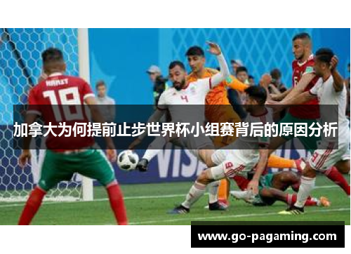 加拿大为何提前止步世界杯小组赛背后的原因分析