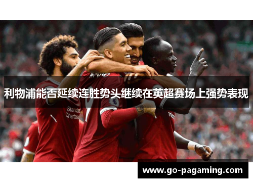 利物浦能否延续连胜势头继续在英超赛场上强势表现