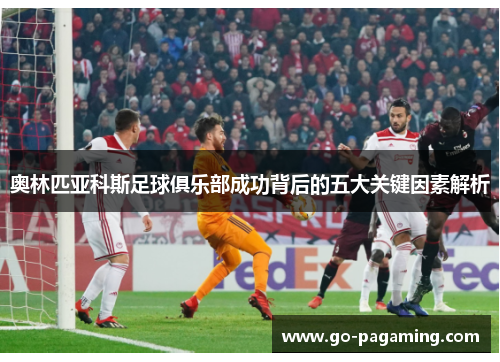 奥林匹亚科斯足球俱乐部成功背后的五大关键因素解析