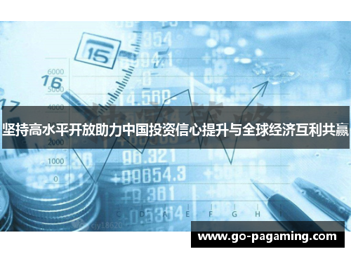 坚持高水平开放助力中国投资信心提升与全球经济互利共赢