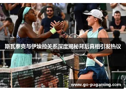 斯瓦泰克与伊埃拉关系深度揭秘背后真相引发热议