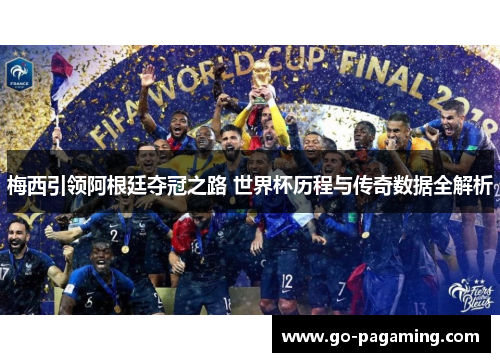 梅西引领阿根廷夺冠之路 世界杯历程与传奇数据全解析
