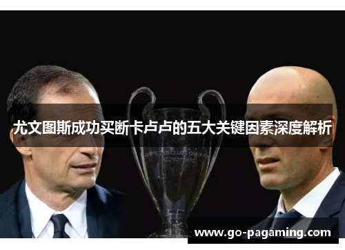 尤文图斯成功买断卡卢卢的五大关键因素深度解析