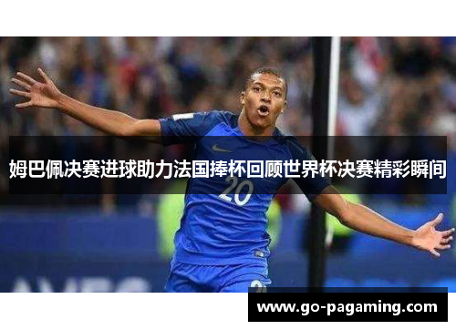 姆巴佩决赛进球助力法国捧杯回顾世界杯决赛精彩瞬间