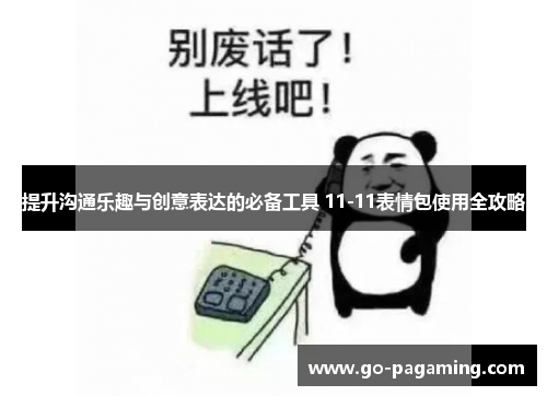 提升沟通乐趣与创意表达的必备工具 11-11表情包使用全攻略