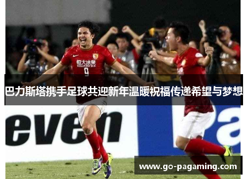 巴力斯塔携手足球共迎新年温暖祝福传递希望与梦想