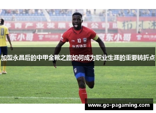 加盟永昌后的中甲金靴之路如何成为职业生涯的重要转折点