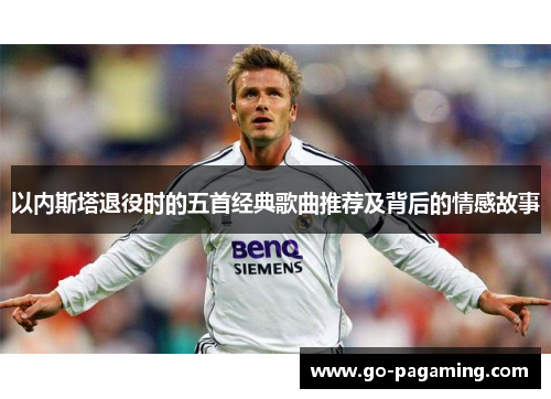 以内斯塔退役时的五首经典歌曲推荐及背后的情感故事