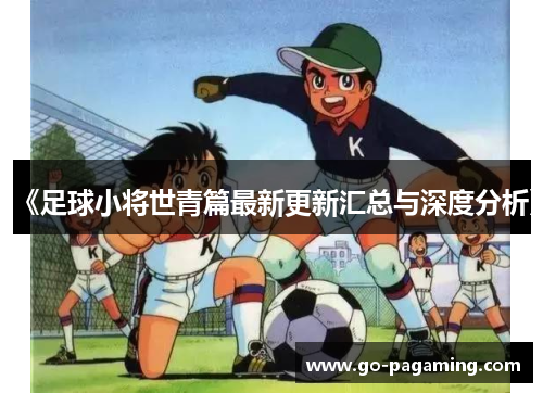 《足球小将世青篇最新更新汇总与深度分析》