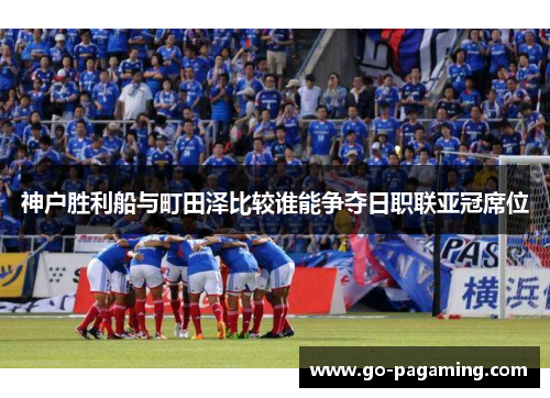 神户胜利船与町田泽比较谁能争夺日职联亚冠席位