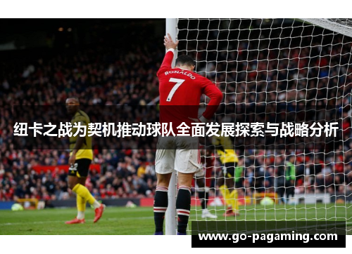 纽卡之战为契机推动球队全面发展探索与战略分析