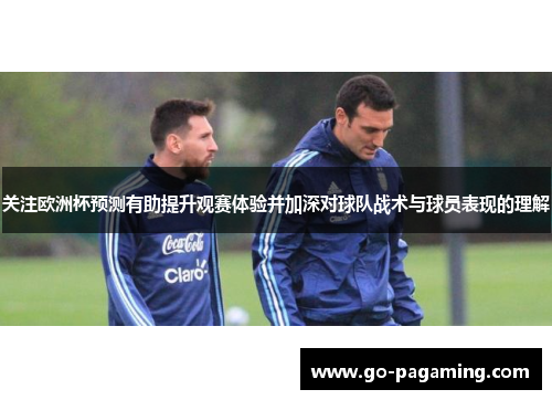 关注欧洲杯预测有助提升观赛体验并加深对球队战术与球员表现的理解 关注欧洲杯预测有助提升观赛体验并加深对球队战术与球员表现的理解