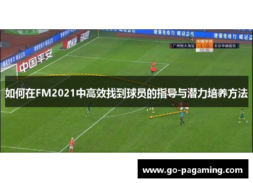 如何在FM2021中高效找到球员的指导与潜力培养方法 如何在FM2021中高效找到球员的指导与潜力培养方法