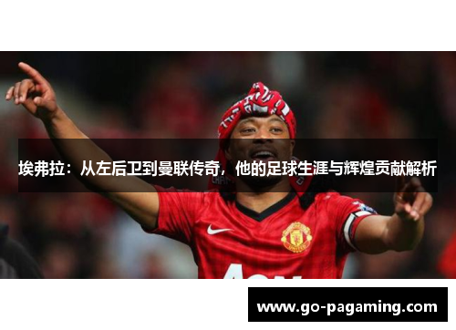 埃弗拉：从左后卫到曼联传奇，他的足球生涯与辉煌贡献解析