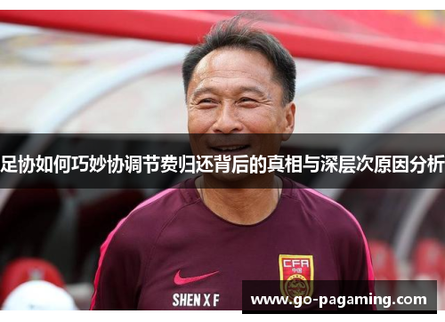 足协如何巧妙协调节费归还背后的真相与深层次原因分析 足协如何巧妙协调节费归还背后的真相与深层次原因分析