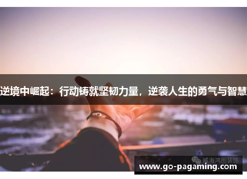 逆境中崛起：行动铸就坚韧力量，逆袭人生的勇气与智慧