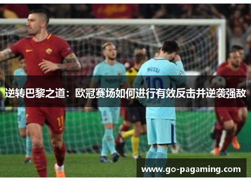 逆转巴黎之道:欧冠赛场如何进行有效反击并逆袭强敌 逆转巴黎之道:欧冠赛场如何进行有效反击并逆袭强敌