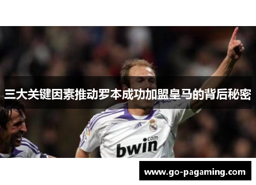 三大关键因素推动罗本成功加盟皇马的背后秘密