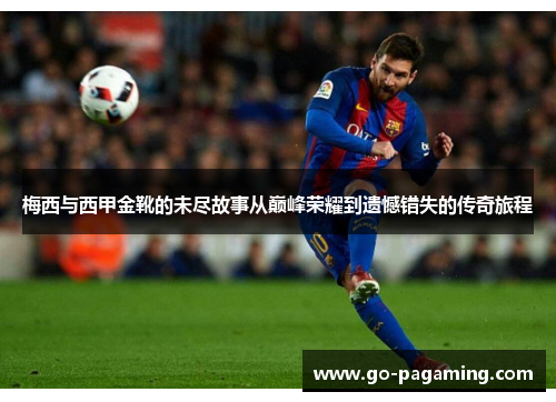 梅西与西甲金靴的未尽故事从巅峰荣耀到遗憾错失的传奇旅程 梅西与西甲金靴的未尽故事从巅峰荣耀到遗憾错失的传奇旅程