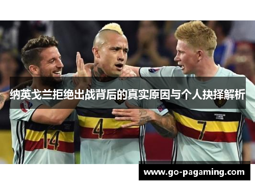 纳英戈兰拒绝出战背后的真实原因与个人抉择解析 纳英戈兰拒绝出战背后的真实原因与个人抉择解析