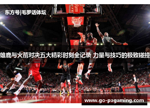 雄鹿与火箭对决五大精彩时刻全记录 力量与技巧的极致碰撞