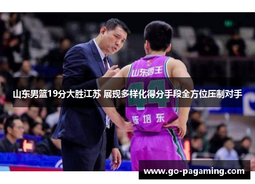 山东男篮19分大胜江苏 展现多样化得分手段全方位压制对手