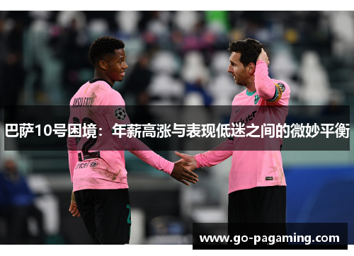 巴萨10号困境：年薪高涨与表现低迷之间的微妙平衡