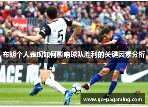 布朗个人表现如何影响球队胜利的关键因素分析