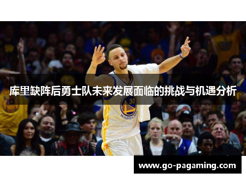 库里缺阵后勇士队未来发展面临的挑战与机遇分析
