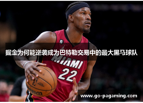 掘金为何能逆袭成为巴特勒交易中的最大黑马球队 掘金为何能逆袭成为巴特勒交易中的最大黑马球队