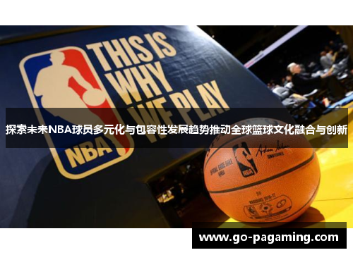 探索未来NBA球员多元化与包容性发展趋势推动全球篮球文化融合与创新 探索未来NBA球员多元化与包容性发展趋势推动全球篮球文化融合与创新