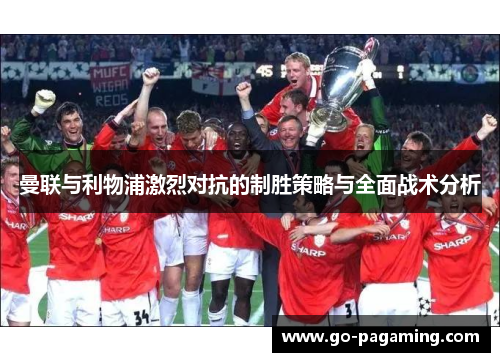 曼联与利物浦激烈对抗的制胜策略与全面战术分析 曼联与利物浦激烈对抗的制胜策略与全面战术分析