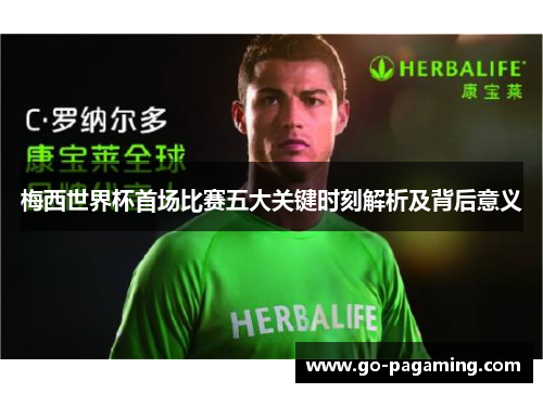 梅西世界杯首场比赛五大关键时刻解析及背后意义