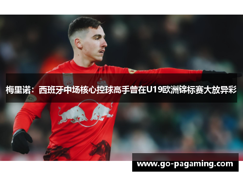 梅里诺：西班牙中场核心控球高手曾在U19欧洲锦标赛大放异彩