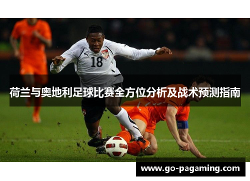 荷兰与奥地利足球比赛全方位分析及战术预测指南