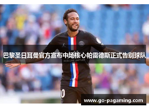 巴黎圣日耳曼官方宣布中场核心帕雷德斯正式告别球队 巴黎圣日耳曼官方宣布中场核心帕雷德斯正式告别球队