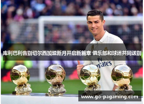 库利巴利告别切尔西加盟新月开启新篇章 俱乐部和球迷共同送别 库利巴利告别切尔西加盟新月开启新篇章 俱乐部和球迷共同送别