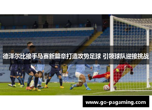 德泽尔比接手马赛新篇章打造攻势足球 引领球队迎接挑战