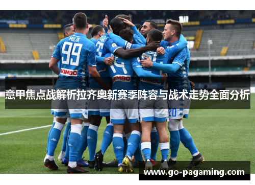 意甲焦点战解析拉齐奥新赛季阵容与战术走势全面分析