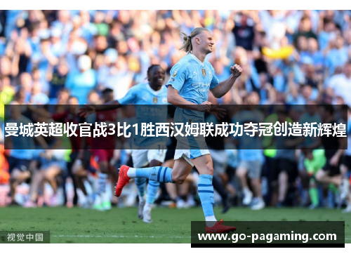 曼城英超收官战3比1胜西汉姆联成功夺冠创造新辉煌