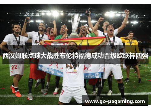 西汉姆联点球大战胜布伦特福德成功晋级欧联杯四强 西汉姆联点球大战胜布伦特福德成功晋级欧联杯四强