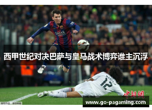 西甲世纪对决巴萨与皇马战术博弈谁主沉浮 西甲世纪对决巴萨与皇马战术博弈谁主沉浮
