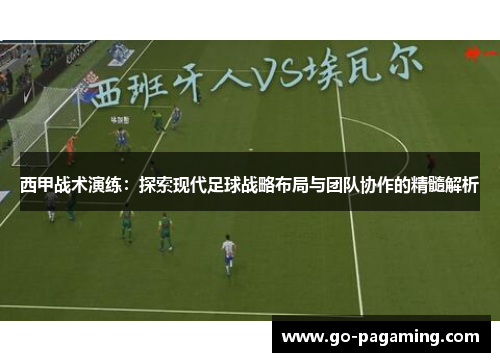 西甲战术演练：探索现代足球战略布局与团队协作的精髓解析