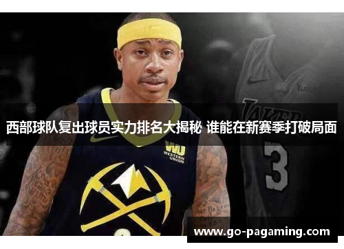 西部球队复出球员实力排名大揭秘 谁能在新赛季打破局面 西部球队复出球员实力排名大揭秘 谁能在新赛季打破局面