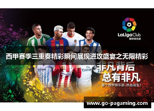 西甲赛季三重奏精彩瞬间展现进攻盛宴之无限精彩 西甲赛季三重奏精彩瞬间展现进攻盛宴之无限精彩