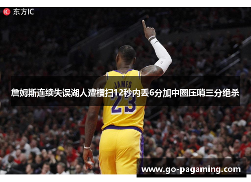 詹姆斯连续失误湖人遭横扫12秒内丢6分加中圈压哨三分绝杀