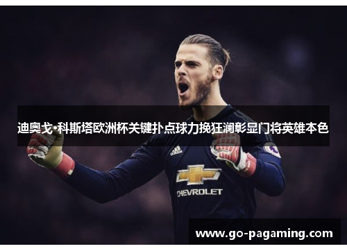 迪奥戈·科斯塔欧洲杯关键扑点球力挽狂澜彰显门将英雄本色