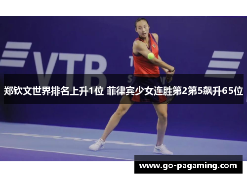 郑钦文世界排名上升1位 菲律宾少女连胜第2第5飙升65位