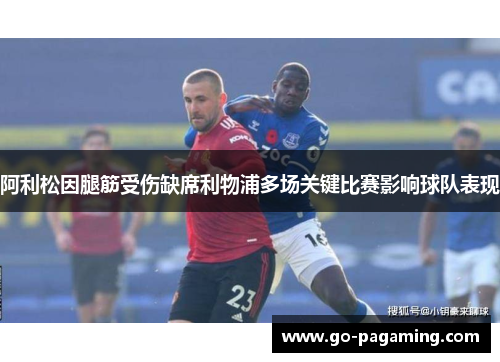 阿利松因腿筋受伤缺席利物浦多场关键比赛影响球队表现